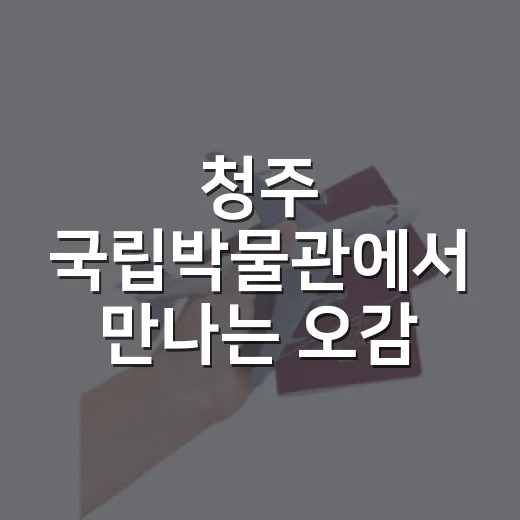 청주 국립박물관에서 만나는 오감 체험