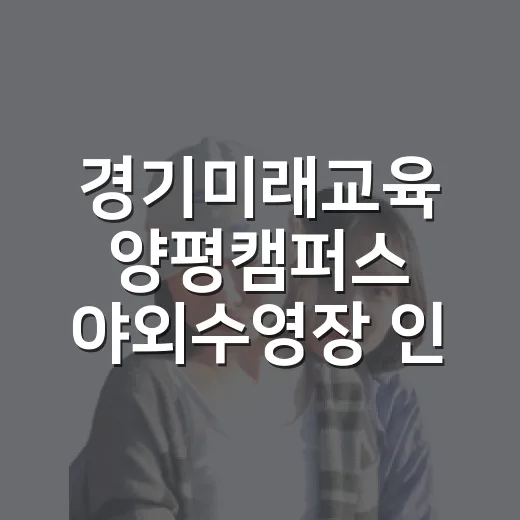 경기미래교육 양평캠퍼스 야외수영장 인기 비결