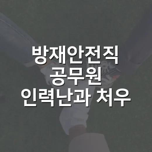 방재안전직 공무원 인력난과 처우 개선 현황