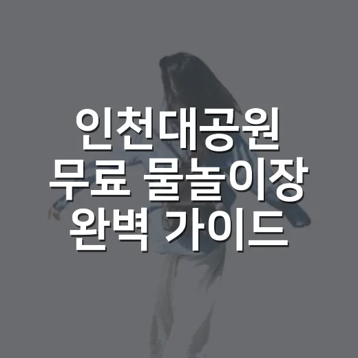 인천대공원 무료 물놀이장 완벽 가이드