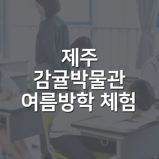제주 감귤박물관 여름방학 체험 프로그램