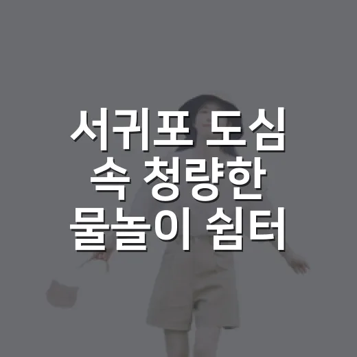 서귀포 도심 속 청량한 물놀이 쉼터