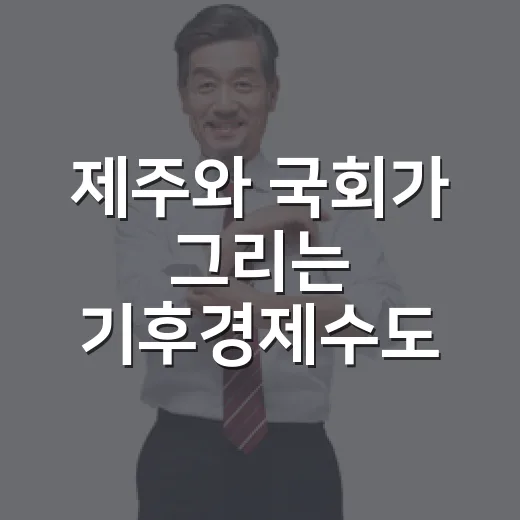 제주와 국회가 그리는 기후경제수도 미래