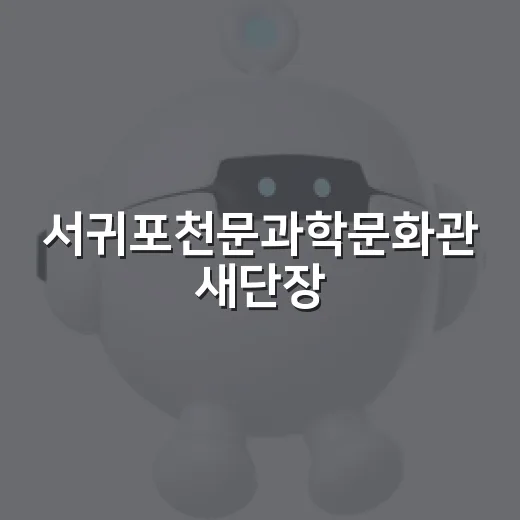 서귀포천문과학문화관 새단장, 별과 우주 가까이서 만나다