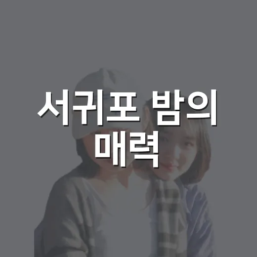 서귀포 밤의 매력, 야간관광 명소 총정리