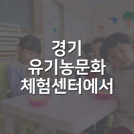경기 유기농문화 체험센터에서 배우는 건강한 먹거리