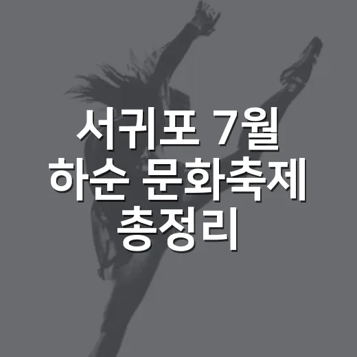 서귀포 7월 하순 문화축제 총정리