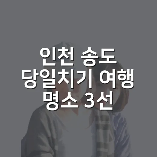 인천 송도 당일치기 여행 명소 3선
