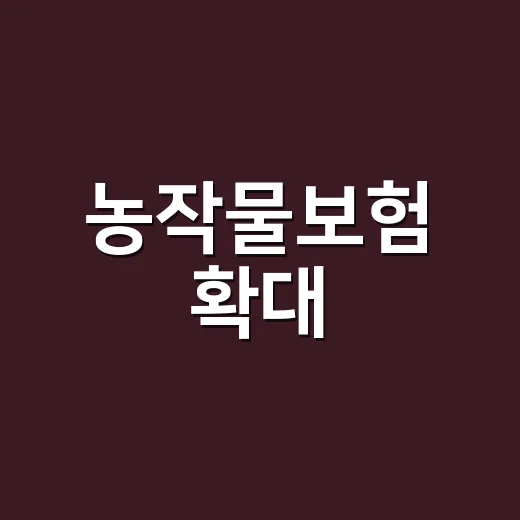 농작물보험 확대, 사각지대 해소에 박차