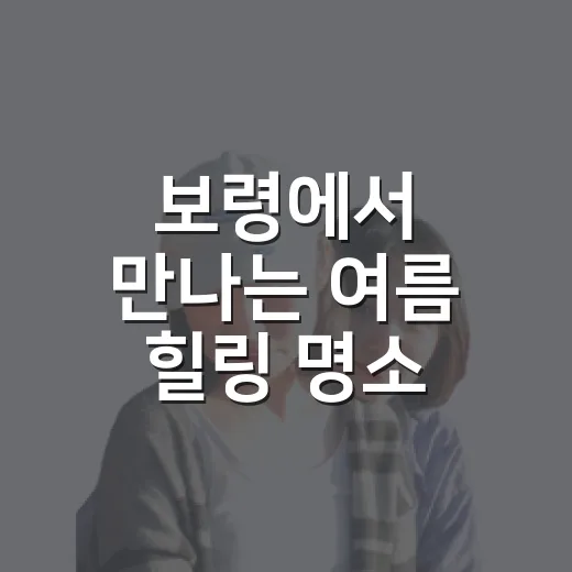 보령에서 만나는 여름 힐링 명소 5선