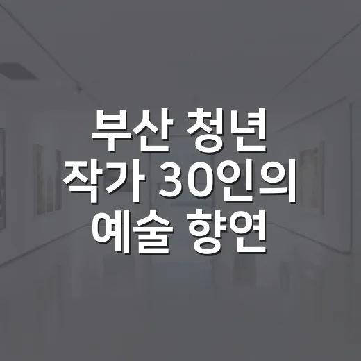 부산 청년 작가 30인의 예술 향연