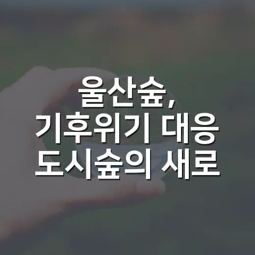 울산숲, 기후위기 대응 도시숲의 새로운 명소