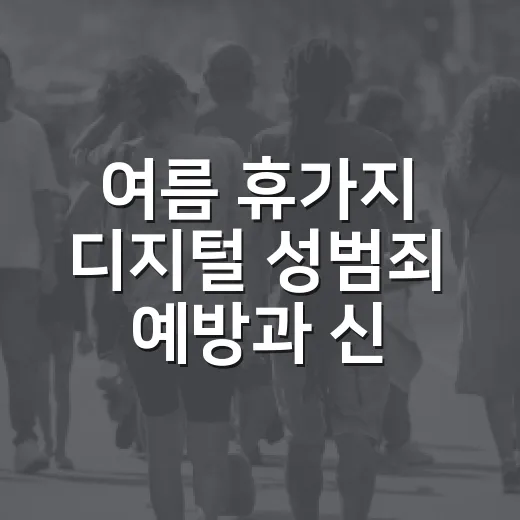 여름 휴가지 디지털 성범죄 예방과 신고 안내