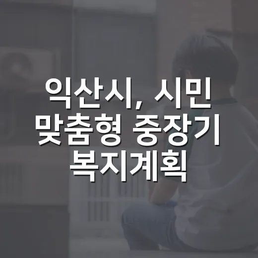 익산시, 시민 맞춤형 중장기 복지계획 수립 박차