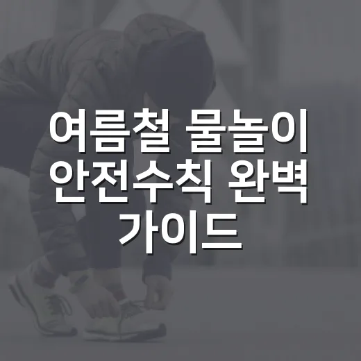여름철 물놀이 안전수칙 완벽 가이드