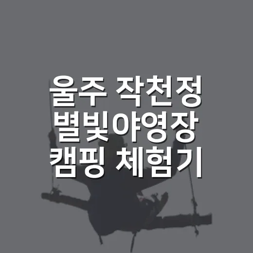 울주 작천정 별빛야영장 캠핑 체험기