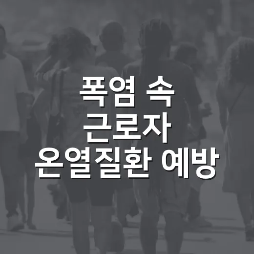폭염 속 근로자 온열질환 예방 핵심 수칙