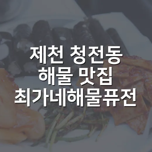 제천 청전동 해물 맛집 최가네해물퓨전