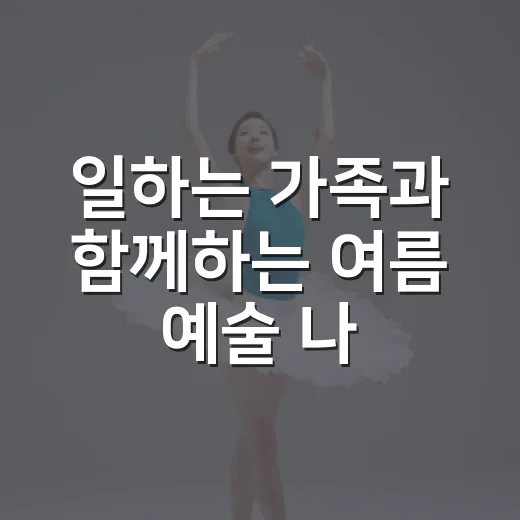 일하는 가족과 함께하는 여름 예술 나들이
