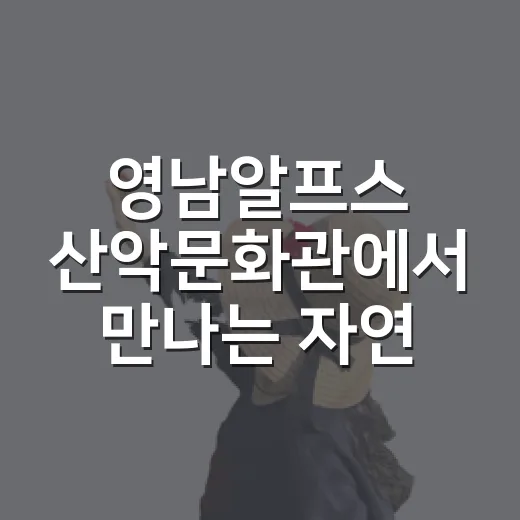 영남알프스 산악문화관에서 만나는 자연과 역사