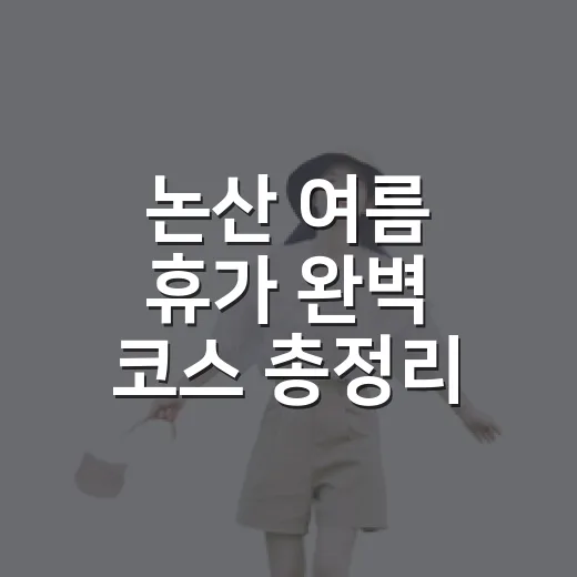 논산 여름 휴가 완벽 코스 총정리