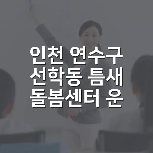 인천 연수구 선학동 틈새 돌봄센터 운영과 프로그램