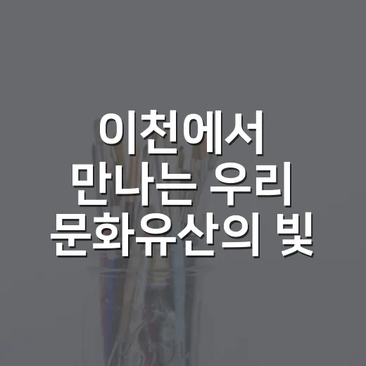 이천에서 만나는 우리 문화유산의 빛