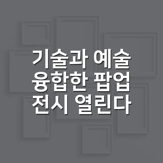 기술과 예술 융합한 팝업 전시 열린다