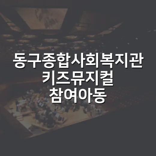 동구종합사회복지관 키즈뮤지컬 참여아동 모집