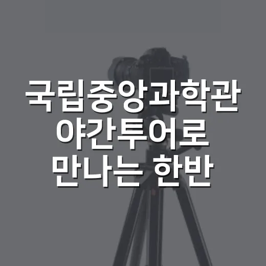 국립중앙과학관 야간투어로 만나는 한반도 자연사