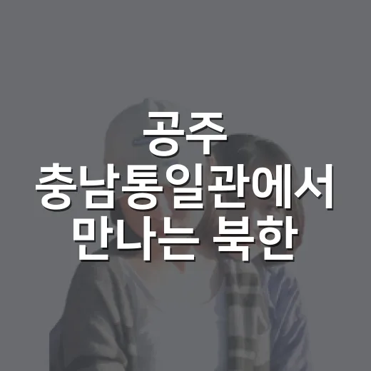 공주 충남통일관에서 만나는 북한 이야기