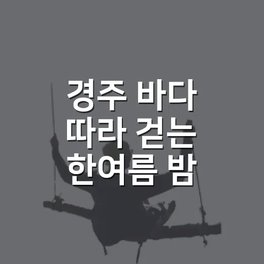 경주 바다 따라 걷는 한여름 밤 힐링 트립