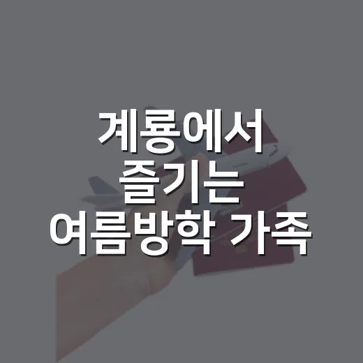 계룡에서 즐기는 여름방학 가족 여행 코스