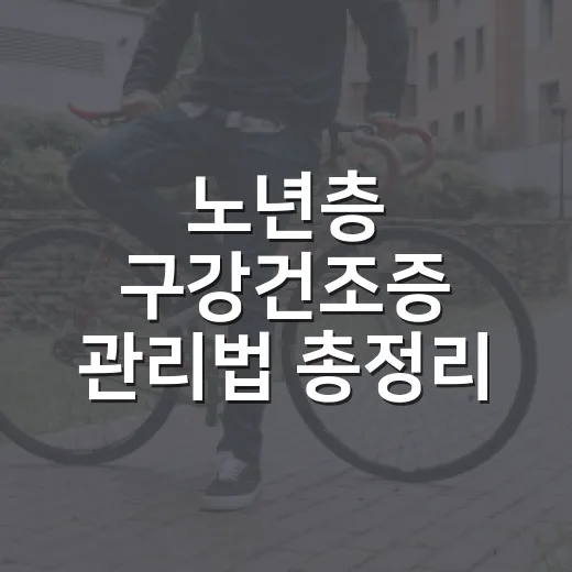 노년층 구강건조증 관리법 총정리