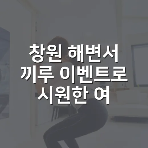 창원 해변서 끼루 이벤트로 시원한 여름 즐기기