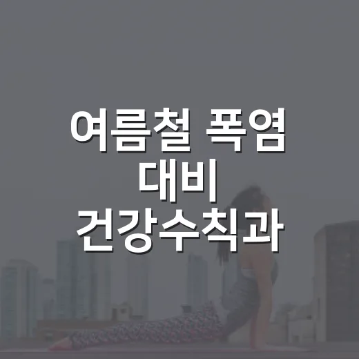 여름철 폭염 대비 건강수칙과 무더위쉼터 안내