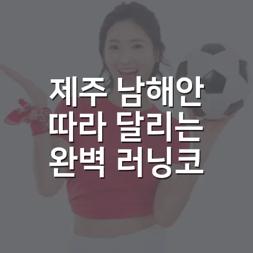 제주 남해안 따라 달리는 완벽 러닝코스