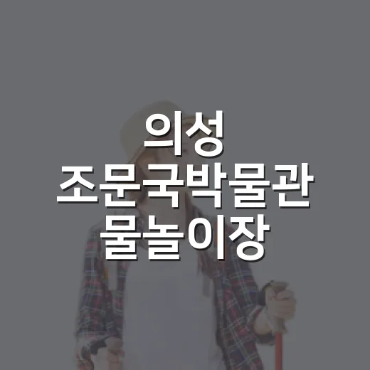 의성 조문국박물관 물놀이장 여름방학 명소