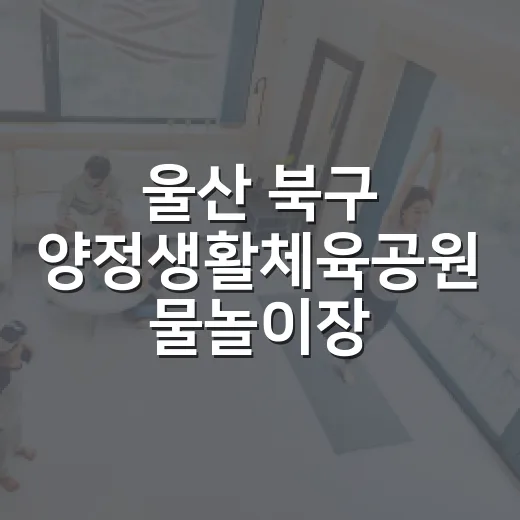 울산 북구 양정생활체육공원 물놀이장 필수 준비물 안내