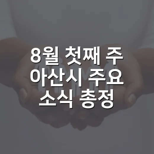 8월 첫째 주 아산시 주요 소식 총정리
