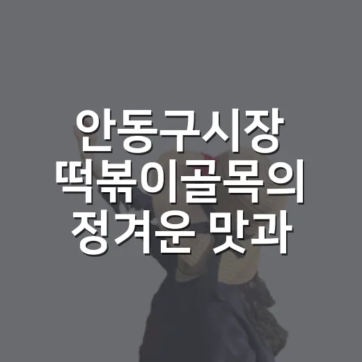 안동구시장 떡볶이골목의 정겨운 맛과 풍경