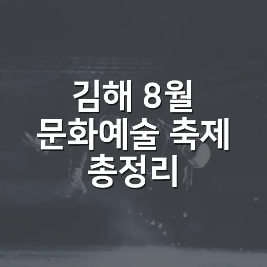 김해 8월 문화예술 축제 총정리