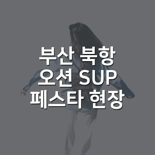 부산 북항 오션 SUP 페스타 현장 리포트