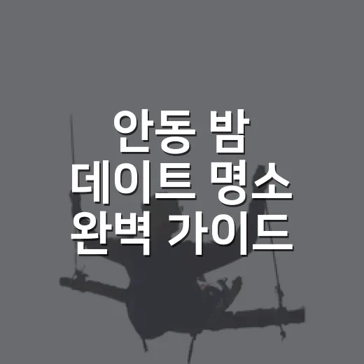 안동 밤 데이트 명소 완벽 가이드
