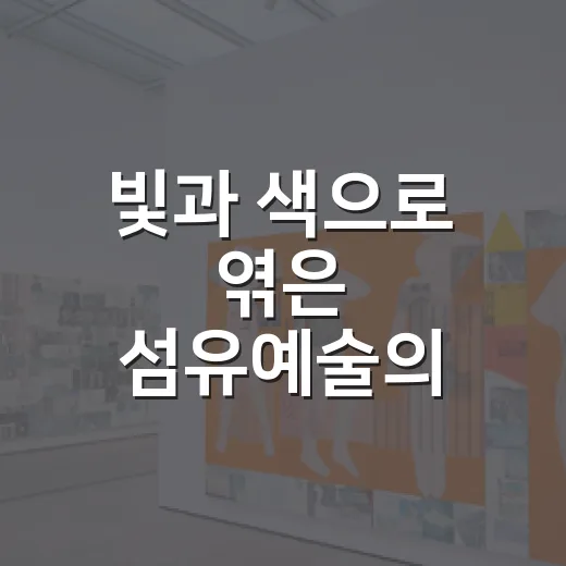 빛과 색으로 엮은 섬유예술의 울림