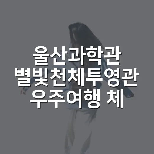 울산과학관 별빛천체투영관 우주여행 체험기