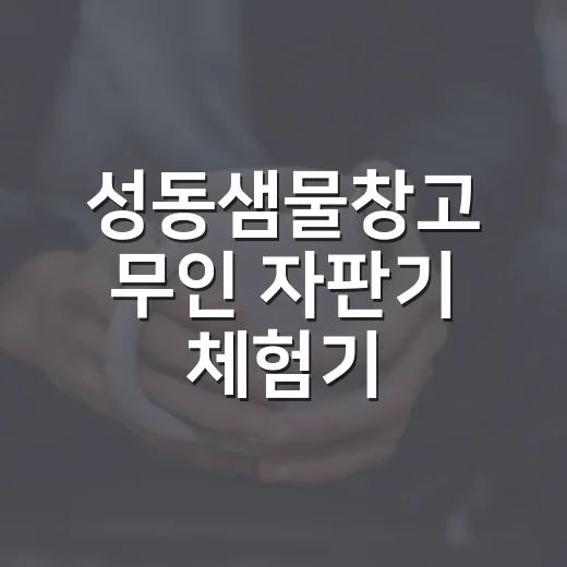 성동샘물창고 무인 자판기 체험기