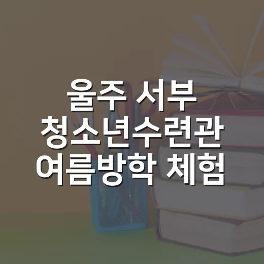 울주 서부 청소년수련관 여름방학 체험 풍성