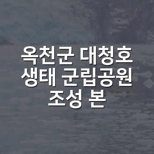 옥천군 대청호 생태 군립공원 조성 본격화