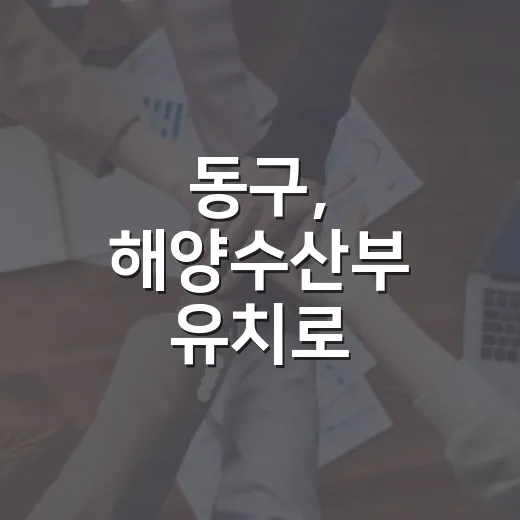 동구, 해양수산부 유치로 해양수도 중심 도약